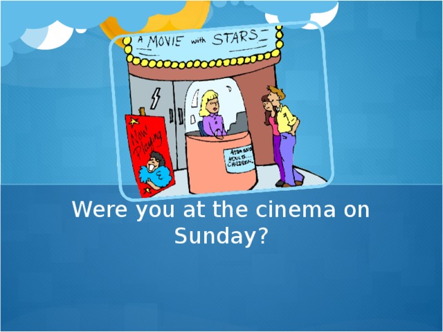 Were you at the cinema on Sunday?
