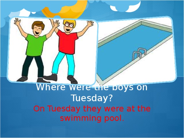 Where were the boys on Tuesday? On Tuesday they were at the swimming pool.