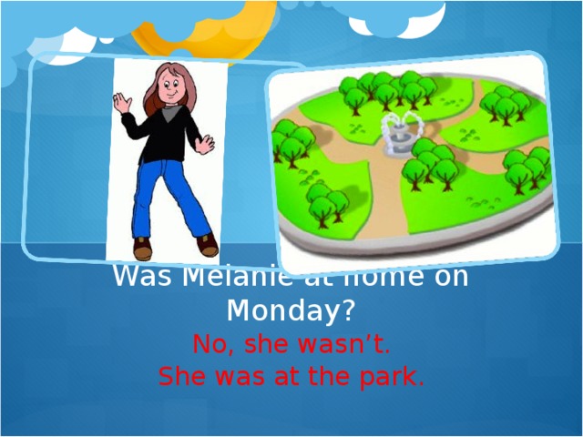 Was Melanie at home on Monday? No, she wasn ’ t. She was at the park.