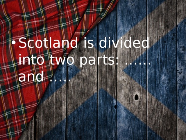 Scotland is divided into two parts: ……and …..