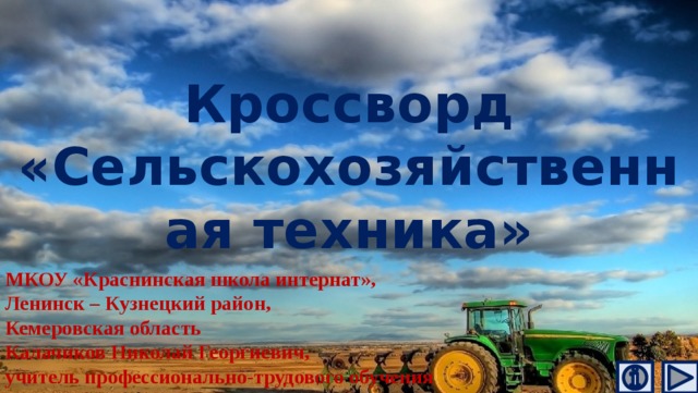 Кроссворд  «Сельскохозяйственная техника» МКОУ «Краснинская школа интернат», Ленинск – Кузнецкий район, Кемеровская область Калачиков Николай Георгиевич, учитель профессионально-трудового обучения