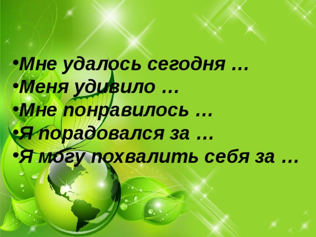 Мне удалось сегодня … Меня удивило … Мне понравилось … Я порадовался за … Я могу похвалить себя за …