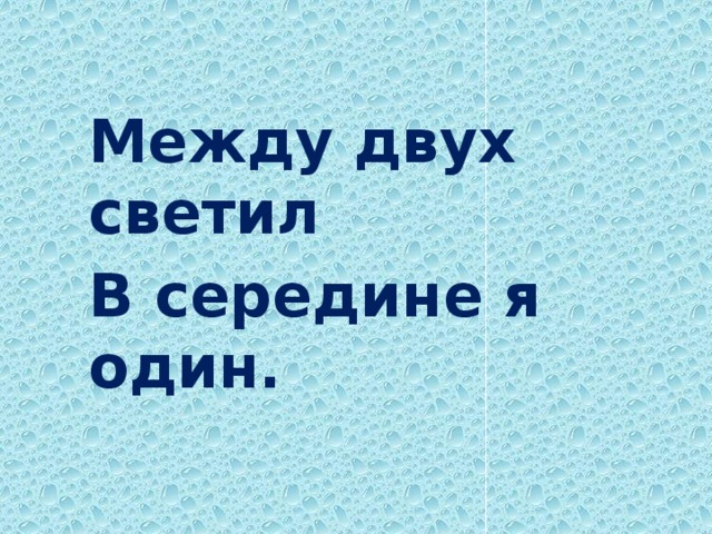 Между двух светил В середине я один.