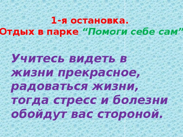 1-я остановка.  Отдых в парке “Помоги себе сам”   Учитесь видеть в жизни прекрасное, радоваться жизни, тогда стресс и болезни обойдут вас стороной.