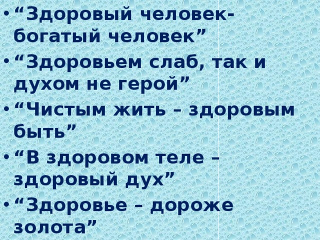 “ Здоровый человек-богатый человек” “ Здоровьем слаб, так и духом не герой” “ Чистым жить – здоровым быть” “ В здоровом теле – здоровый дух” “ Здоровье – дороже золота”