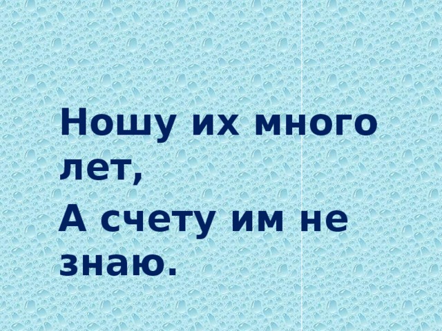 Ношу их много лет, А счету им не знаю.