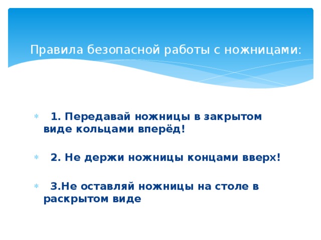 Правила безопасной работы с ножницами:     1. Передавай ножницы в закрытом виде кольцами вперёд!   2. Не держи ножницы концами вверх!