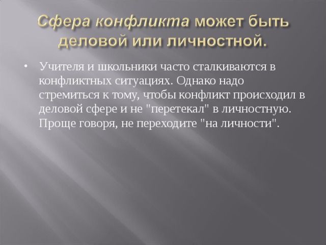 Учителя и школьники часто сталкиваются в конфликтных ситуациях. Однако надо стремиться к тому, чтобы конфликт происходил в деловой сфере и не 