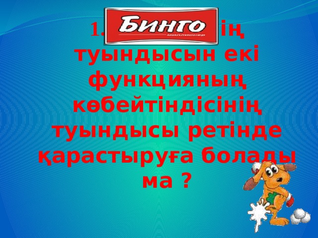 1. Бөліндінің туындысын екі функцияның көбейтіндісінің туындысы ретінде қарастыруға болады ма ?