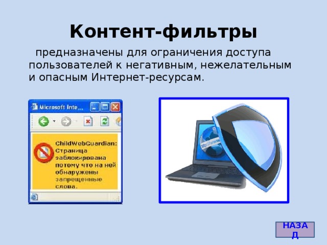 Контент-фильтры  предназначены для ограничения доступа пользователей к негативным, нежелательным и опасным Интернет-ресурсам. http://www.childwebguardian.ru/img/screenshots/fwords_small.gif НАЗАД 6