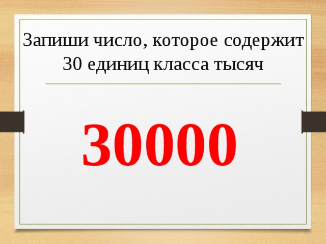 30000 Запиши число, которое содержит 30 единиц класса тысяч