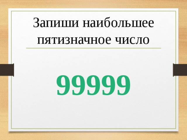 Запиши наибольшее пятизначное число 99999