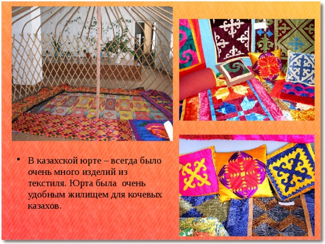 В казахской юрте – всегда было очень много изделий из текстиля. Юрта была очень удобным жилищем для кочевых казахов.