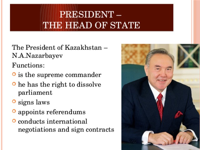President –  the Head of State  The President of Kazakhstan – N.A.Nazarbayev Functions: