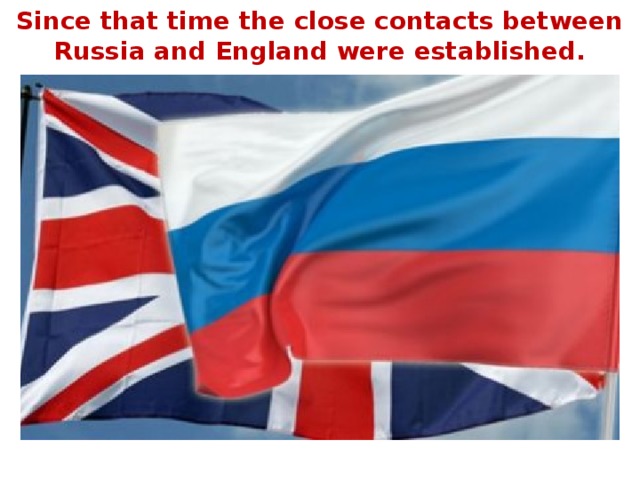 Since that time the close contacts between Russia and England were established.