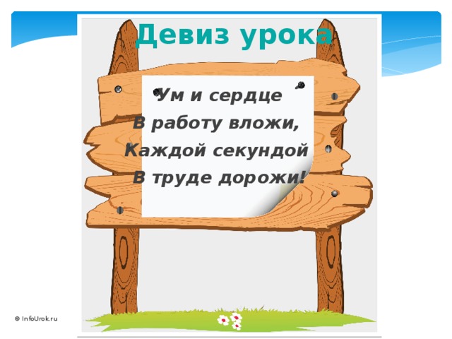 Девиз урока Ум и сердце В работу вложи, Каждой секундой В труде дорожи! © InfoUrok.ru