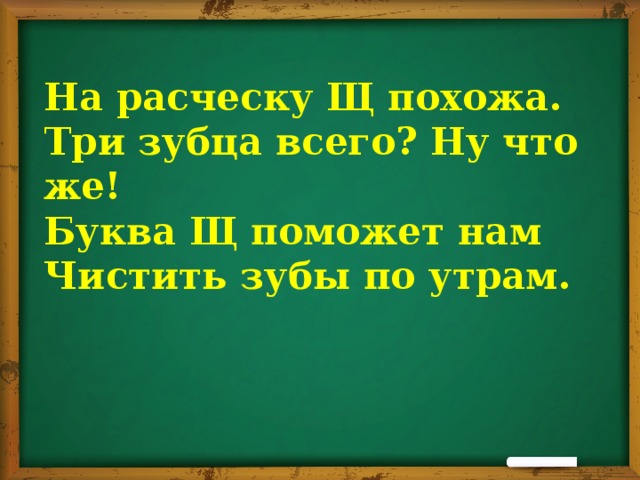 На расческу Щ похожа.  Три зубца всего? Ну что же!  Буква Щ поможет нам  Чистить зубы по утрам.