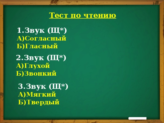 Тест по чтению 1.Звук (Щ*) А)Согласный Б)Гласный 2.Звук (Щ*) А)Глухой Б)Звонкий 3.Звук (Щ*) А)Мягкий Б)Твердый