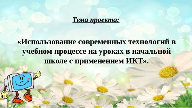 Тема проекта: «Использование современных технологий в учебном процессе на уроках в начальной школе с применением ИКТ».