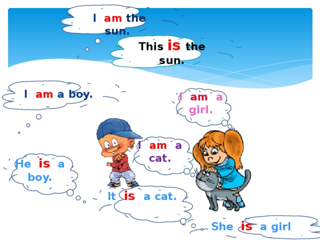 I am the sun. This is the sun. I am a boy.  I am a girl. I am a cat. He   is  a boy. It   is   a cat. She is a girl