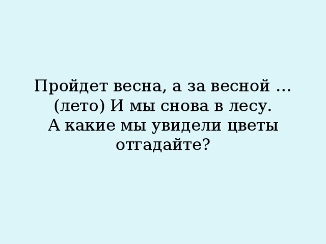 Пройдет весна, а за весной …(лето) И мы снова в лесу.  А какие мы увидели цветы отгадайте?