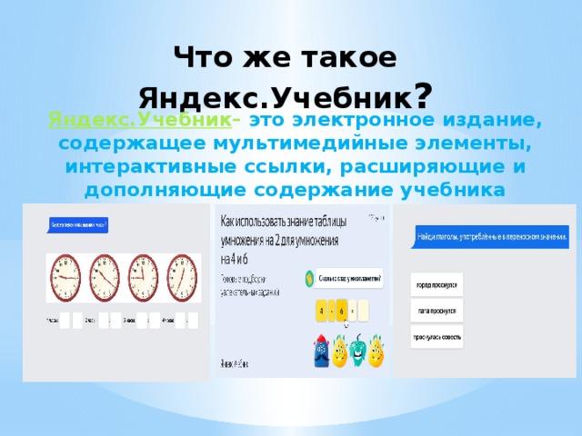 Что же такое Яндекс.Учебник ?    Яндекс.Учебник – это электронное издание, содержащее мультимедийные элементы, интерактивные ссылки, расширяющие и дополняющие содержание учебника