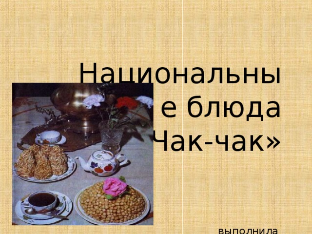 Национальные блюда  «Чак-чак»    выполнила  Савина Анастасия  Новосибирск  ученица 4 Б класса  МБОУ СОШ № 189