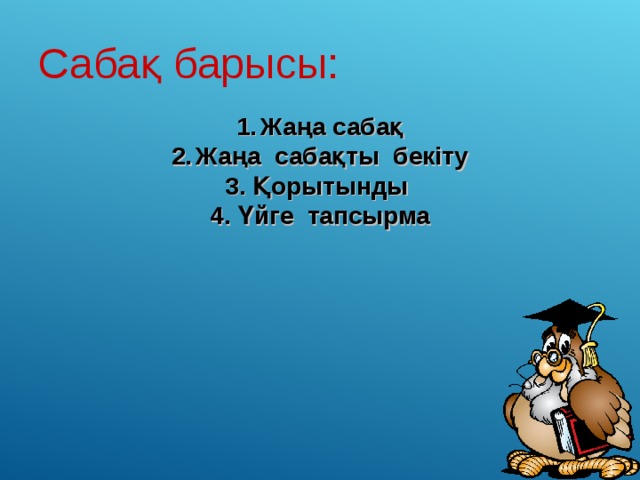 Сабақ барысы: Жаңа сабақ Жаңа сабақты бекіту 3. Қорытынды 4. Үйге тапсырма