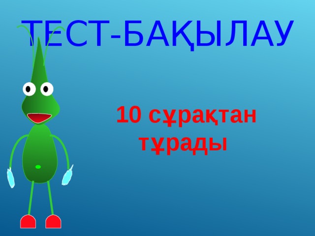 ТЕСТ-БАҚЫЛАУ 10 сұрақтан тұрады