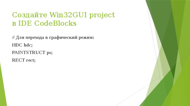 Создайте Win32GUI project  в IDE CodeBlocks // Для перехода в графический режим: HDC hdc; PAINTSTRUCT ps; RECT rect;