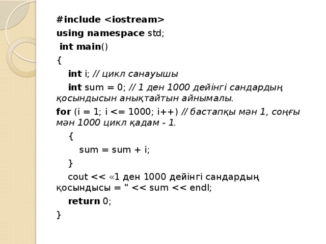 #include  using  namespace std;   int  main () {  int i; // цикл санауышы  int sum = 0; // 1 ден 1000 дейінгі сандардың қосындысын анықтайтын айнымалы. for (i = 1; i // бастапқы мән 1, соңғы мән 1000 цикл қадам - 1.  {  sum = sum + i;  }  cout  return 0; }