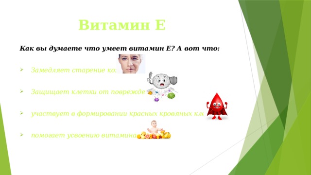 Витамин Е Как вы думаете что умеет витамин Е? А вот что:  Замедляет старение кожи  Защищает клетки от повреждения  участвует в формировании красных кровяных клеток