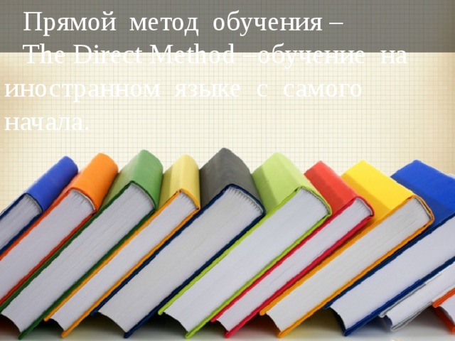 Прямой метод обучения – The Direct Method – обучение на иностранном языке с самого начала.