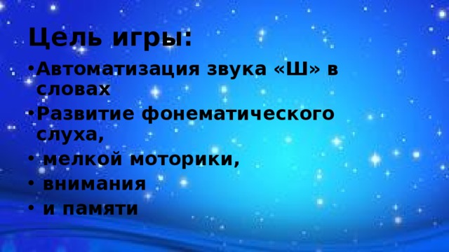 Цель игры: Автоматизация звука «Ш» в словах Развитие фонематического слуха,  мелкой моторики,  внимания  и памяти