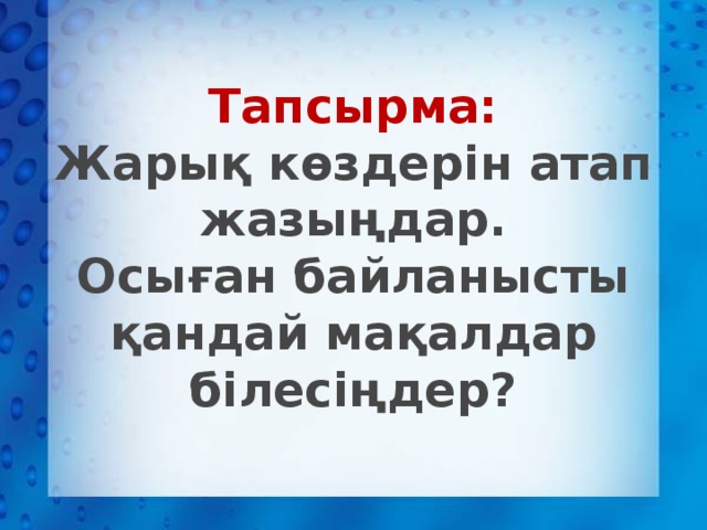 Тапсырма:  Жарық көздерін атап жазыңдар.  Осыған байланысты қандай мақалдар білесіңдер?