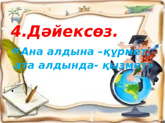 4.Дәйексөз.  « Ана алдына –құрмет,  ата алдында- қызмет»   .