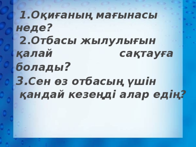 1.Оқиғаның мағынасы неде?  2. Отбасы жылулығын қалай сақтауға болады ?  3. Сен өз отбасың үшін  қандай кезеңді алар едің?