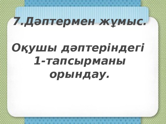 7.Дәптермен жұмыс.   Оқушы дәптеріндегі  1-тапсырманы орындау.