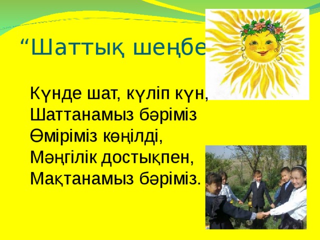 “ Шаттық шеңбері” Күнде шат, күліп күн, Шаттанамыз бәріміз Өміріміз көңілді, Мәңгілік достықпен, Мақтанамыз бәріміз.