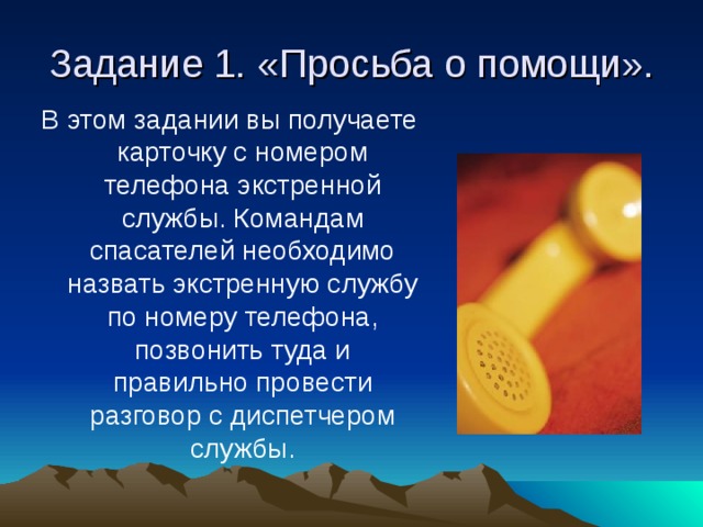 Задание 1. «Просьба о помощи». В этом задании вы получаете карточку с номером телефона экстренной службы. Командам спасателей необходимо назвать экстренную службу по номеру телефона, позвонить туда и правильно провести разговор с диспетчером службы.