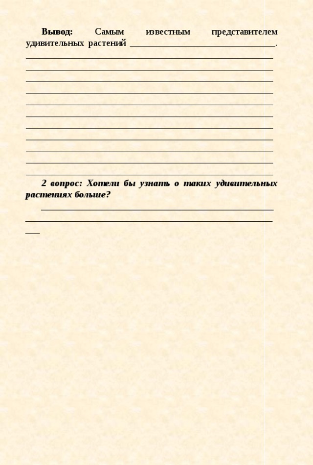 Вывод: Самым известным представителем удивительных растений ______________________________. _________________________________________________________________________________________________________________________________________________________________________________________________________________________________________________________________________________________________________________________________________________________________________________________________________________________________________________________________________________________________________________________________________________________________________________ 2 вопрос: Хотели бы узнать о таких удивительных растениях больше? ______________________________________________________________________________________________________