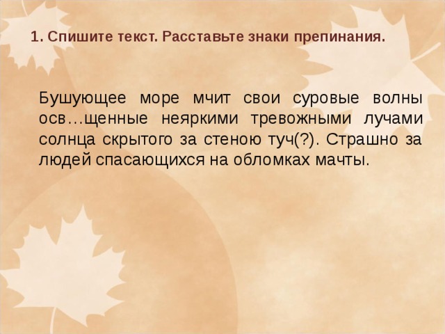 1. Спишите текст. Расставьте знаки препинания. Бушующее море мчит свои суровые волны осв…щенные неяркими тревожными лучами солнца скрытого за стеною туч(?). Страшно за людей спасающихся на обломках мачты.