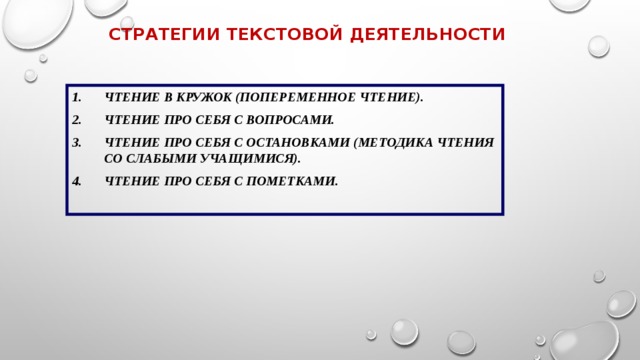 Стратегии текстовой деятельности Чтение в кружок (попеременное чтение). Чтение про себя с вопросами. Чтение про себя с остановками (методика чтения со слабыми учащимися). Чтение про себя с пометками.