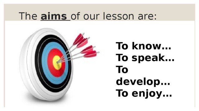 The aims of our lesson are: To know… To speak… To develop… To enjoy…