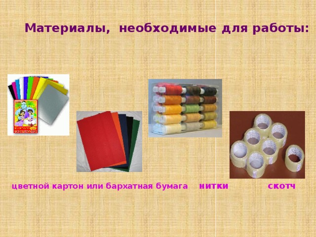 Материалы, необходимые для работы: цветной картон или бархатная бумага нитки скотч