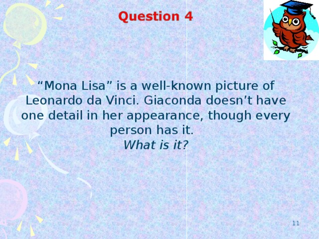 “ Mona Lisa” is a well-known picture of Leonardo da Vinci. Giaconda doesn’t have one detail in her appearance, though every person has it. What is it?