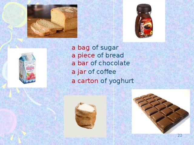 a  bag  of sugar a piece of bread a bar of chocolate a jar of coffee a carton of yoghurt