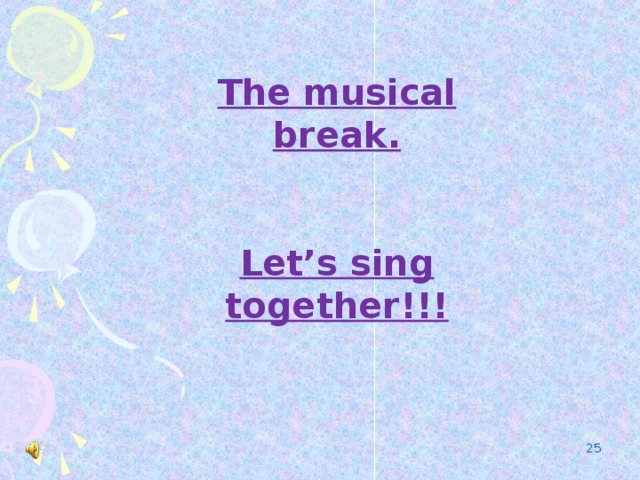 The musical break.   Let’s sing together!!!