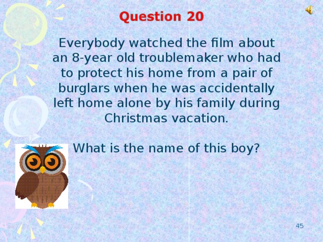 Everybody watched the film about an 8-year old troublemaker who had to protect his home from a pair of burglars when he was accidentally left home alone by his family during Christmas vacation. What is the name of this boy?
