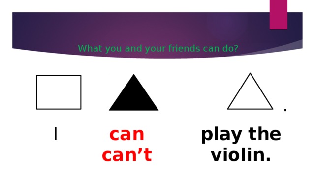 What you and your friends can do? . I can play the violin. can’t